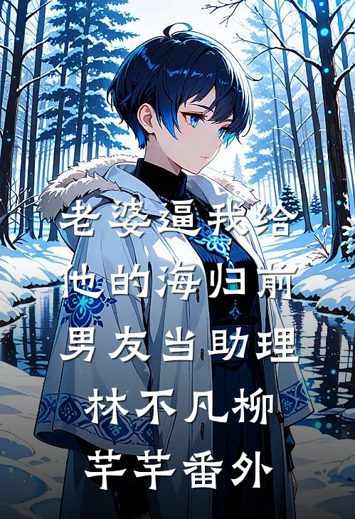 老婆逼我给他的海归前男友当助理林不凡柳芊芊番外