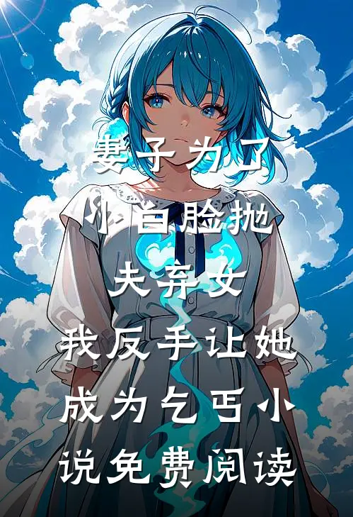 妻子为了小白脸抛夫弃女，我反手让她成为乞丐小说免费阅读