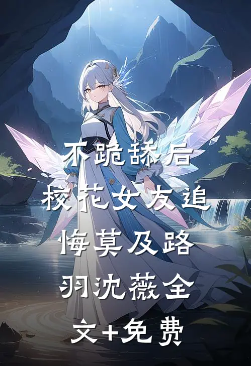 不跪舔后，校花女友追悔莫及路羽沈薇全文+免费
