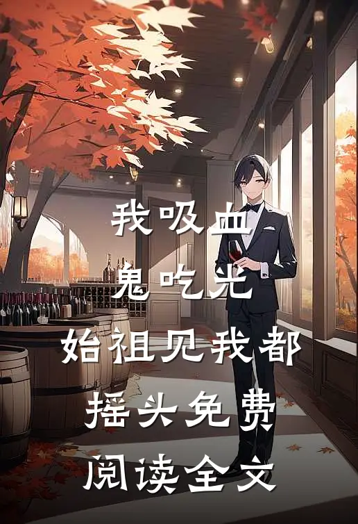 我吸血鬼吃光，始祖见我都摇头免费阅读全文