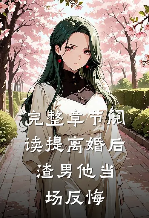 完整章节阅读提离婚后，渣男他当场反悔