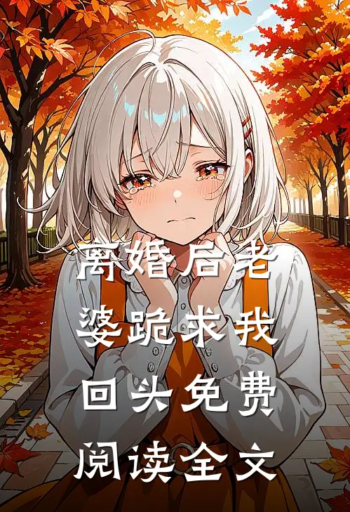 离婚后老婆跪求我回头免费阅读全文