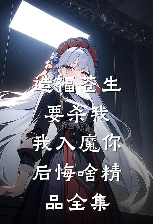 造福苍生要杀我，我入魔你后悔啥精品全集