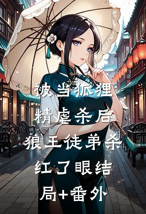 被当狐狸精虐杀后，狼王徒弟杀红了眼结局+番外
