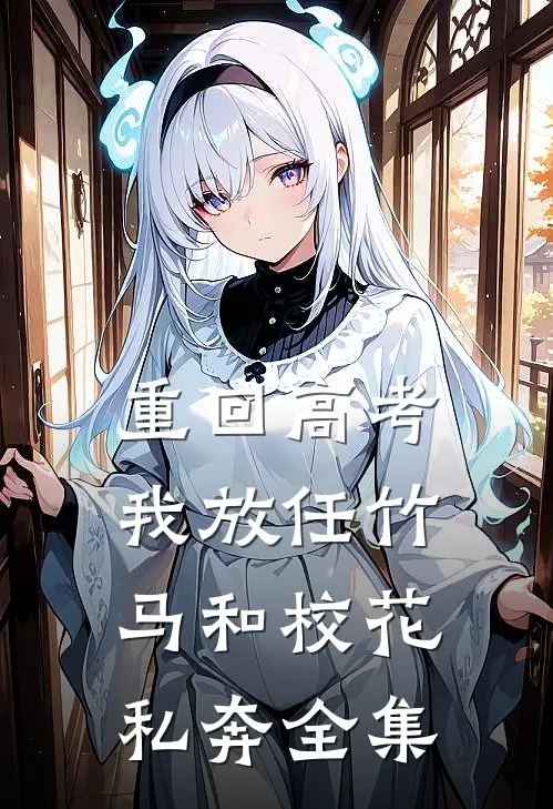 重回高考，我放任竹马和校花私奔全集
