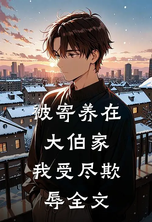 被寄养在大伯家，我受尽欺辱全文