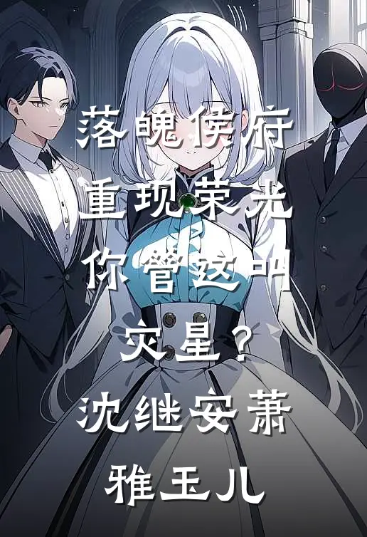 落魄侯府重现荣光，你管这叫灾星？沈继安萧雅玉儿