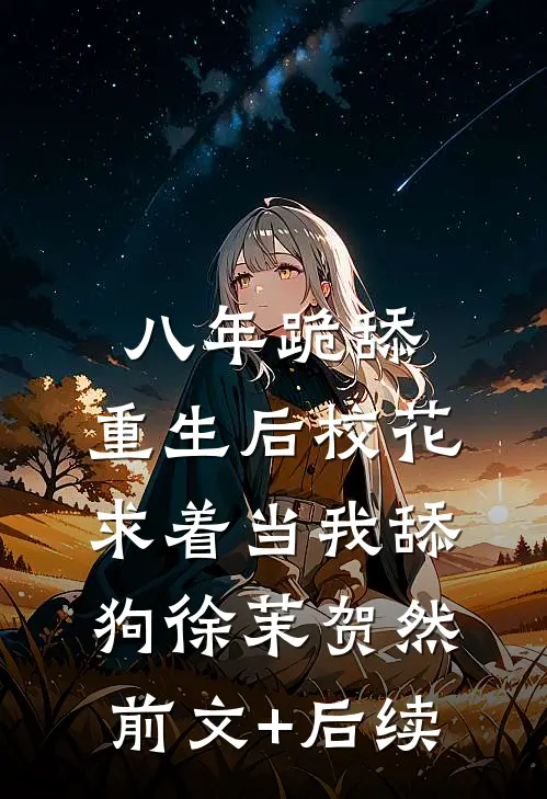 八年跪舔，重生后校花求着当我舔狗徐茉贺然前文+后续