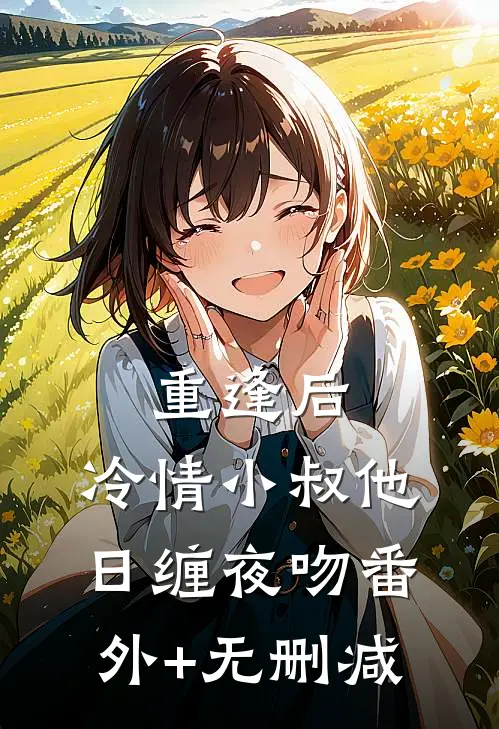 重逢后，冷情小叔他日缠夜吻番外+无删减