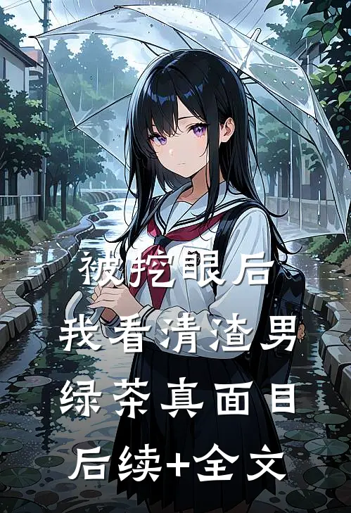 被挖眼后，我看清渣男绿茶真面目后续+全文