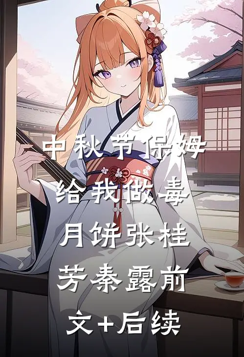 中秋节保姆给我做毒月饼张桂芳秦露前文+后续