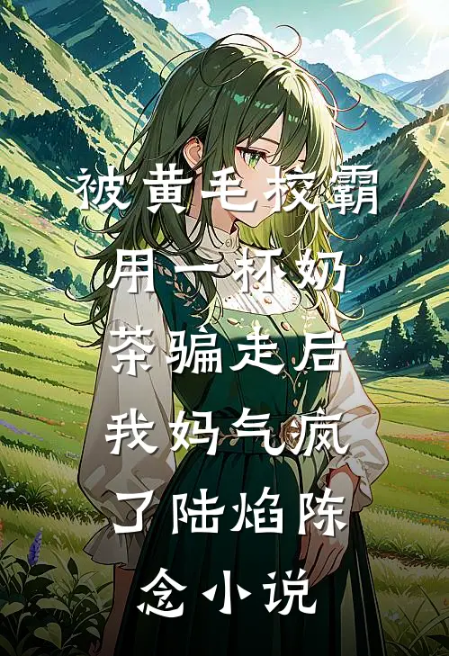 被黄毛校霸用一杯奶茶骗走后，我妈气疯了陆焰陈念小说