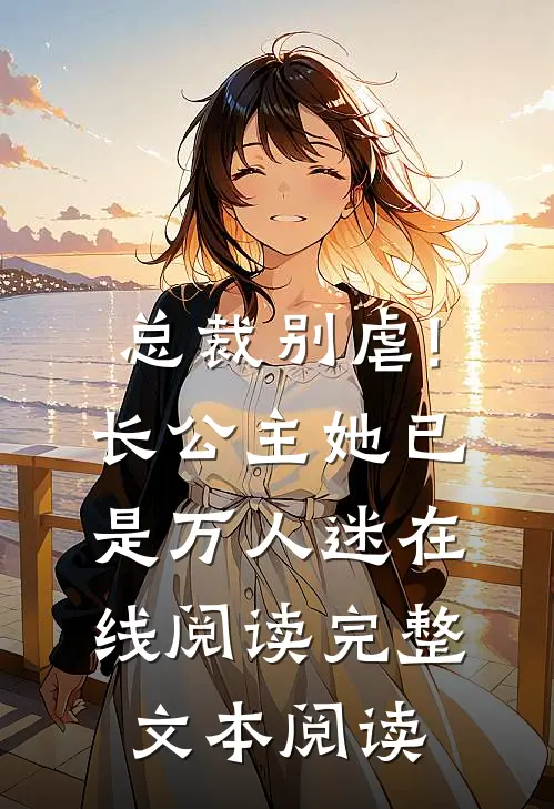 总裁别虐!长公主她已是万人迷在线阅读完整文本阅读