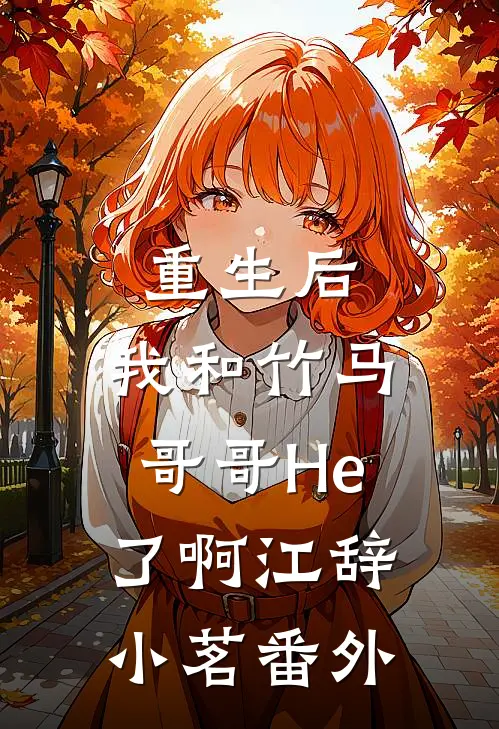 重生后，我和竹马哥哥He了啊江辞小茗 番外