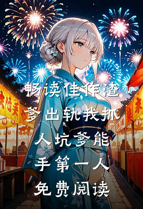 畅读佳作渣爹出轨我抓人坑爹能手第一人免费阅读