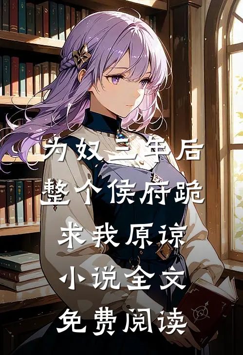 为奴三年后，整个侯府跪求我原谅小说全文免费阅读