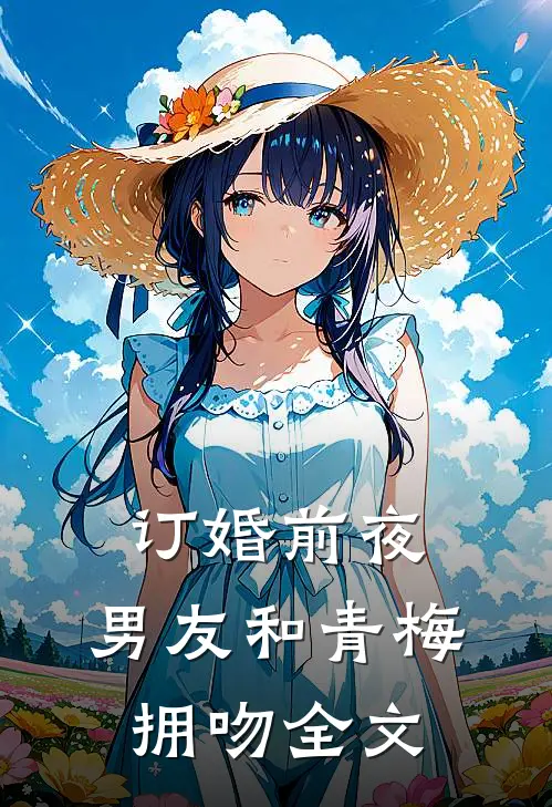 订婚前夜，男友和青梅拥吻全文