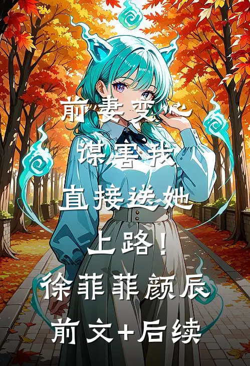 前妻变心谋害我，直接送她上路！徐菲菲颜辰前文+后续