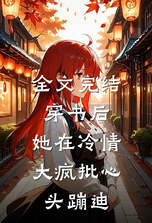 全文完结穿书后，她在冷情大疯批心头蹦迪