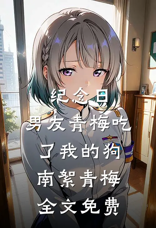 纪念日，男友青梅吃了我的狗南絮青梅全文免费