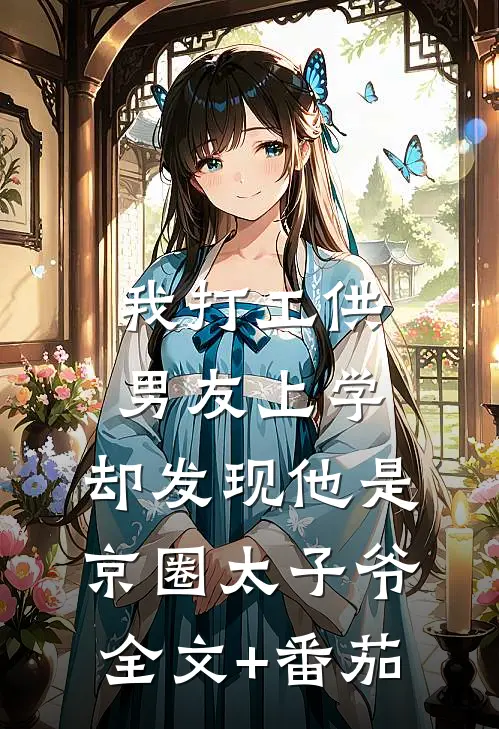 我打工供男友上学，却发现他是京圈太子爷全文+番茄