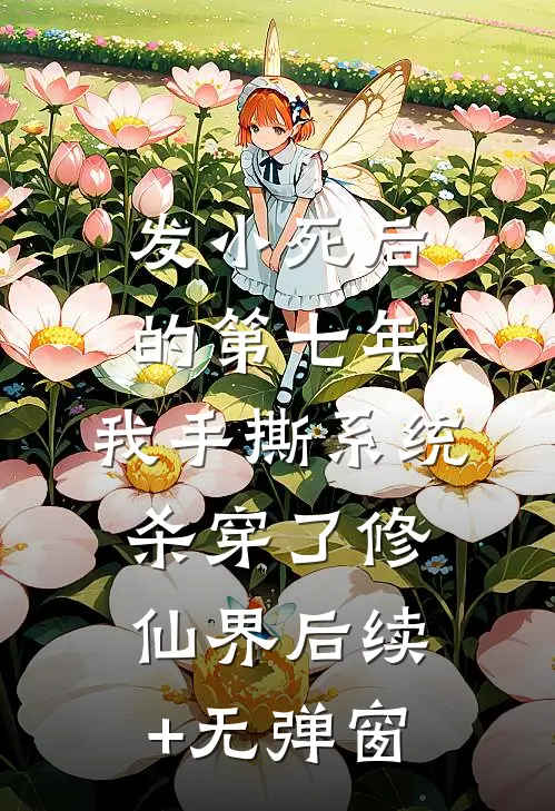 发小死后的第七年，我手撕系统杀穿了修仙界后续+无弹窗