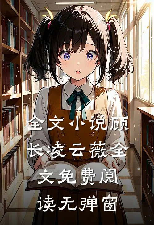 全文小说顾长凌云薇全文免费阅读无弹窗