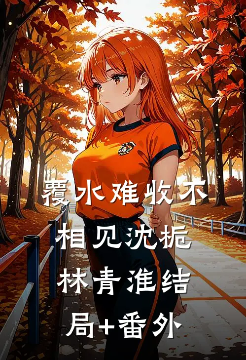 覆水难收不相见沈栀林青淮结局+番外
