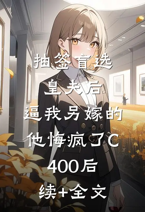 抽签盲选皇夫后，逼我另嫁的他悔疯了C400后续+全文