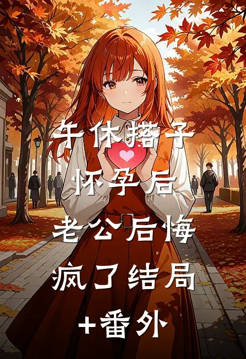 午休搭子怀孕后，老公后悔疯了结局+番外