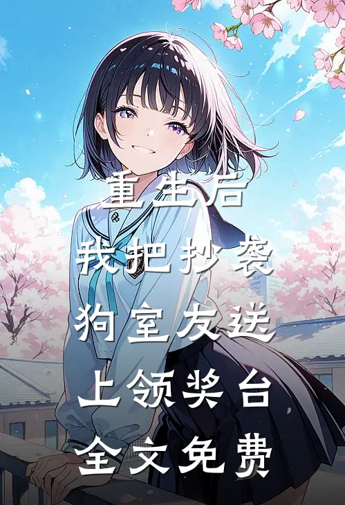 重生后，我把抄袭狗室友送上领奖台全文免费
