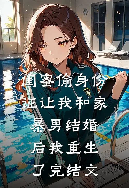 闺蜜偷身份证让我和家暴男结婚后我重生了完结文