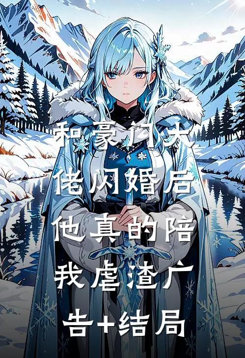 和豪门大佬闪婚后，他真的陪我虐渣广告+结局