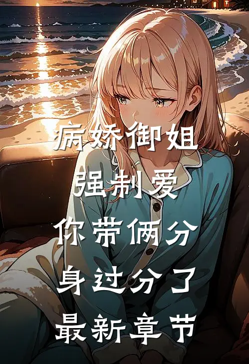 病娇御姐强制爱，你带俩分身过分了最新章节
