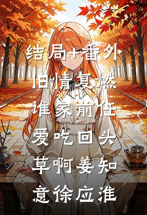 结局+番外旧情复燃：谁家前任爱吃回头草啊姜知意徐应淮