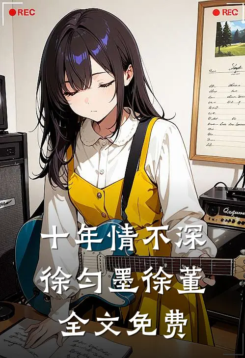 十年情不深徐匀墨徐董全文免费