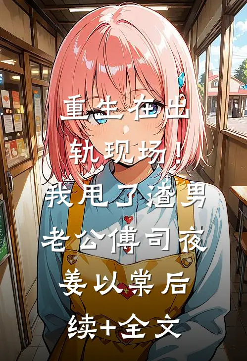 重生在出轨现场！我甩了渣男老公傅司夜姜以棠后续+全文
