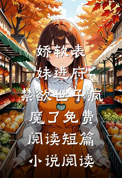 娇软表妹进府:禁欲世子疯魔了免费阅读短篇小说阅读