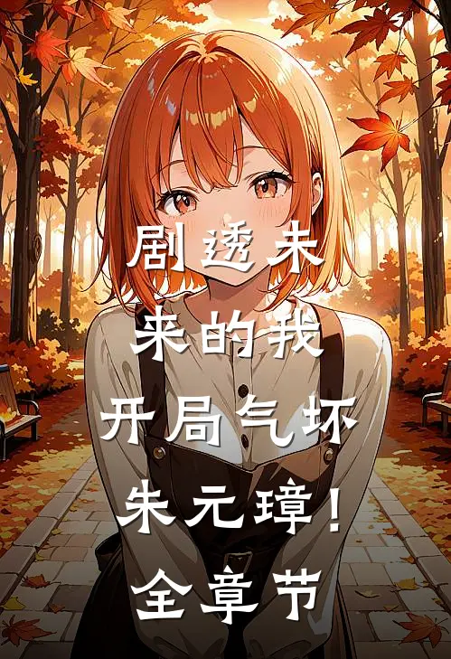 剧透未来的我，开局气坏朱元璋！全章节