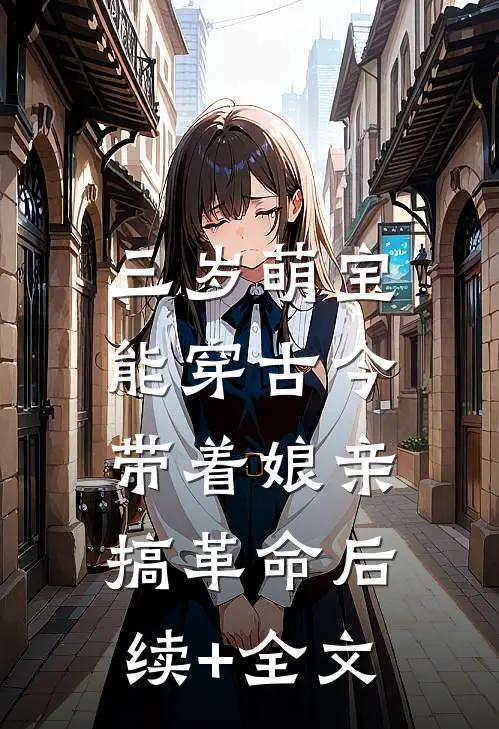三岁萌宝能穿古今，带着娘亲搞革命后续+全文