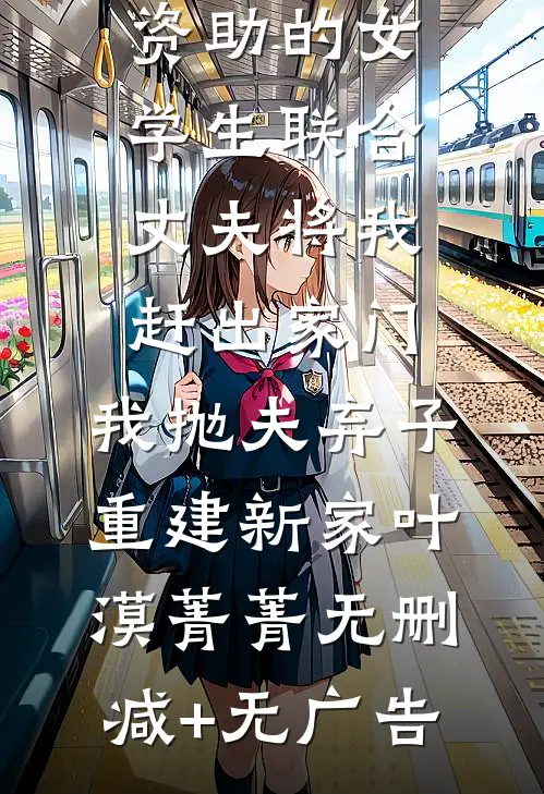 资助的女学生联合丈夫将我赶出家门，我抛夫弃子重建新家叶漠菁菁无删减+无广告