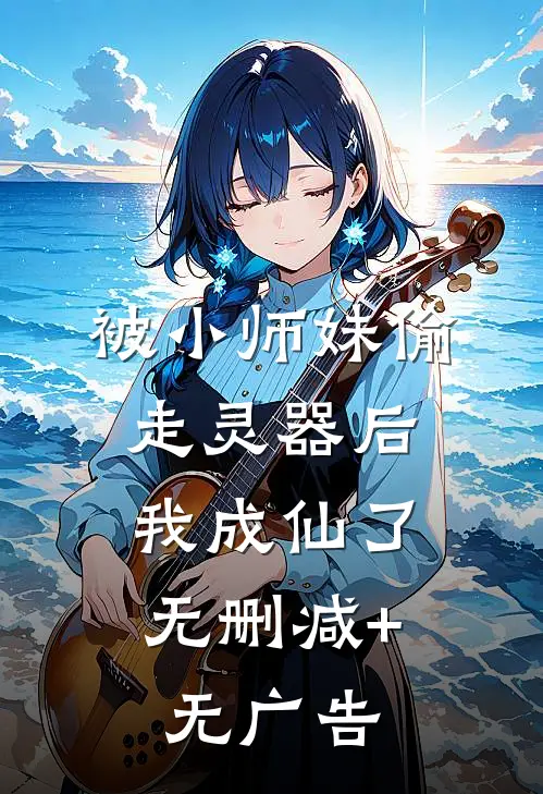 被小师妹偷走灵器后，我成仙了无删减+无广告
