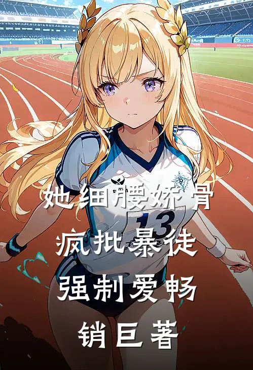 她细腰娇骨，疯批暴徒强制爱畅销巨著