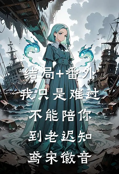 结局+番外我只是难过不能陪你到老迟知鸢宋徽音