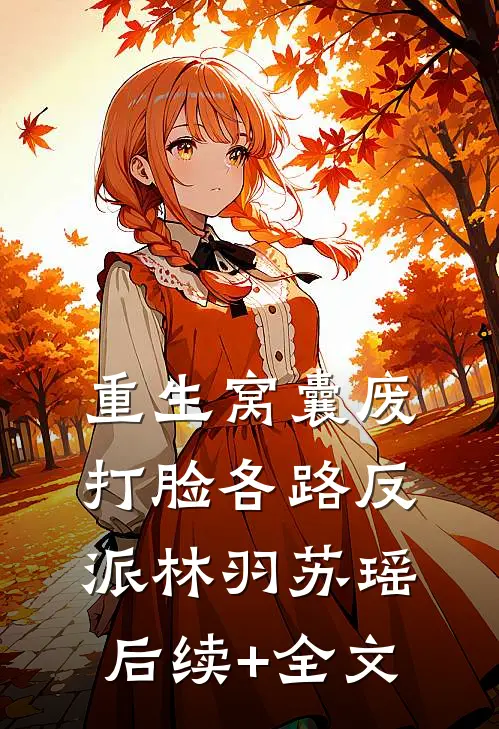 重生窝囊废，打脸各路反派林羽苏瑶后续+全文