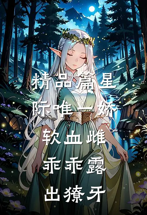 精品篇星际唯一娇软血雌，乖乖露出獠牙