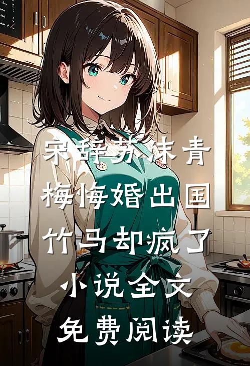 宋辞苏沫青梅悔婚出国，竹马却疯了小说全文免费阅读