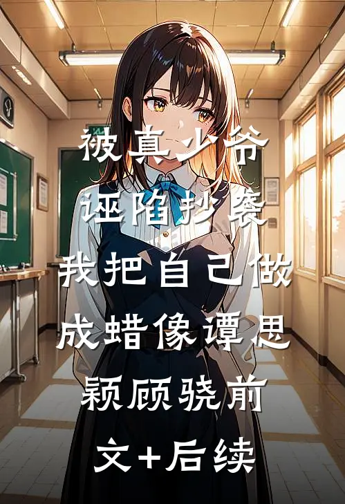 被真少爷诬陷抄袭，我把自己做成蜡像谭思颖顾骁前文+后续