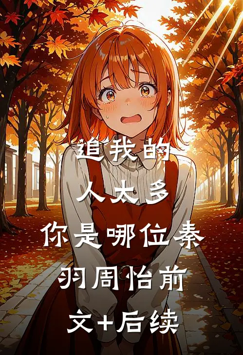 追我的人太多，你是哪位秦羽周怡前文+后续