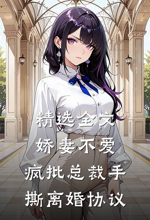精选全文娇妻不爱，疯批总裁手撕离婚协议
